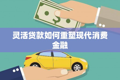 正安灵活贷款如何重塑现代消费金融