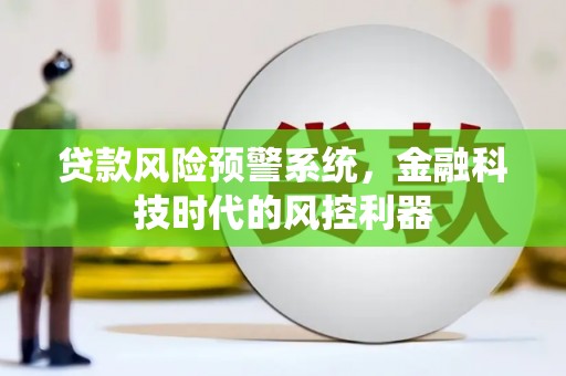 东安贷款风险预警系统，金融科技时代的风控利器