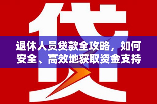 北埔退休人员贷款全攻略，如何安全、高效地获取资金支持