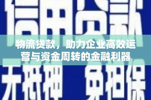 天宁物流贷款，助力企业高效运营与资金周转的金融利器