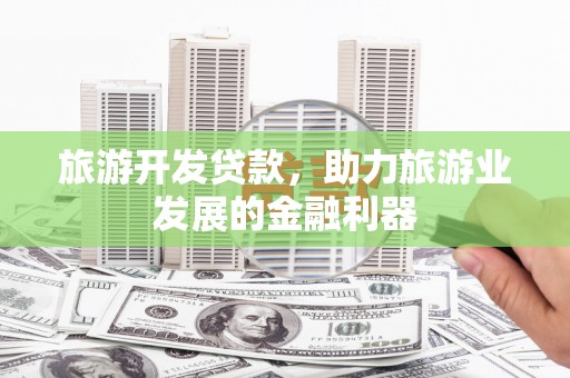 五原旅游开发贷款，助力旅游业发展的金融利器