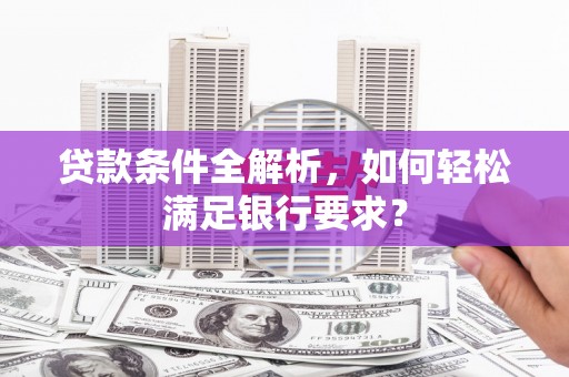 杭锦旗贷款条件全解析，如何轻松满足银行要求？