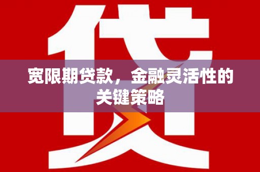 石屏宽限期贷款，金融灵活性的关键策略