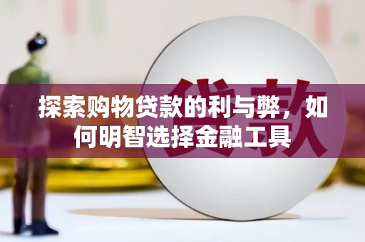 盐埕探索购物贷款的利与弊，如何明智选择金融工具