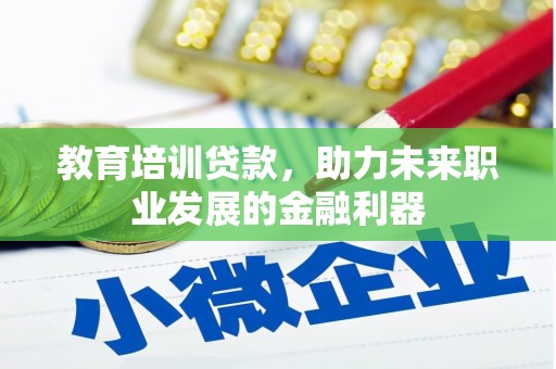 普湾新区教育培训贷款，助力未来职业发展的金融利器