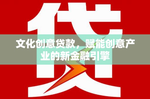 义马文化创意贷款，赋能创意产业的新金融引擎
