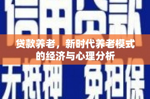 镇原贷款养老，新时代养老模式的经济与心理分析