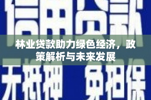 锡林浩特林业贷款助力绿色经济，政策解析与未来发展