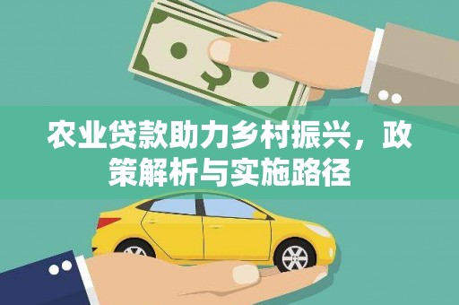 米脂农业贷款助力乡村振兴，政策解析与实施路径
