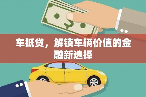 大林车抵贷，解锁车辆价值的金融新选择