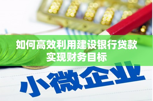吴起如何高效利用建设银行贷款实现财务目标