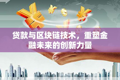 伽师贷款与区块链技术，重塑金融未来的创新力量