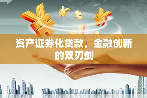 南宫资产证券化贷款，金融创新的双刃剑