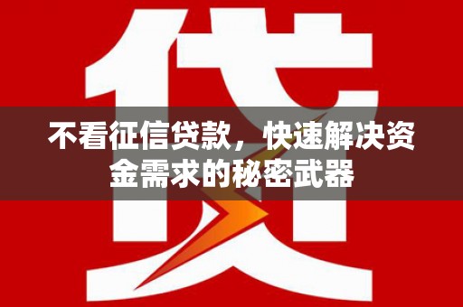 山西不看征信贷款，快速解决资金需求的秘密武器