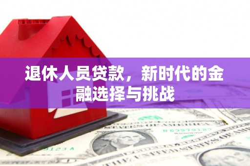 伽师退休人员贷款，新时代的金融选择与挑战