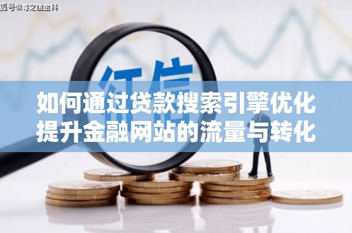 宁城如何通过贷款搜索引擎优化提升金融网站的流量与转化率
