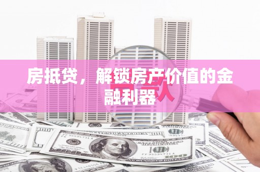 三沙房抵贷，解锁房产价值的金融利器