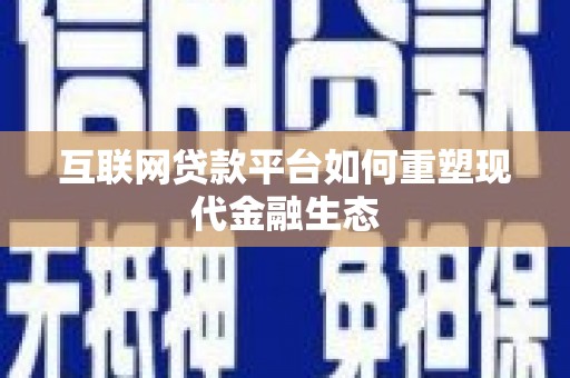 盖州互联网贷款平台如何重塑现代金融生态