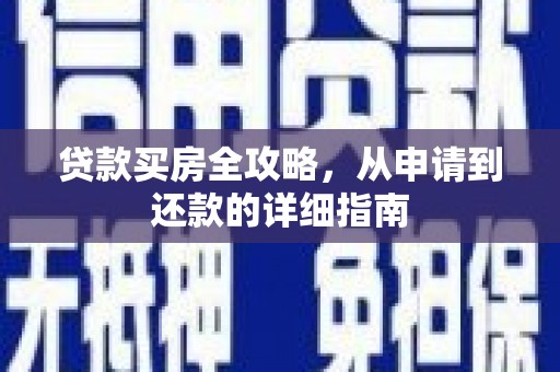 白银贷款买房全攻略，从申请到还款的详细指南