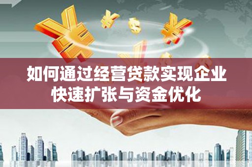 攀枝花如何通过经营贷款实现企业快速扩张与资金优化