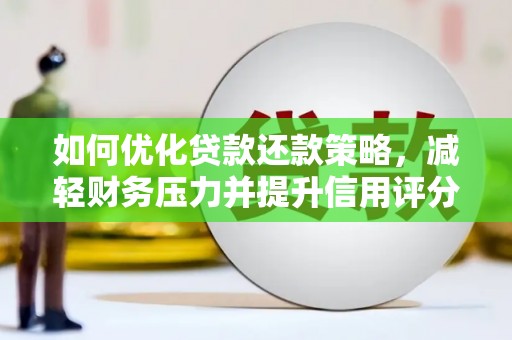 明溪如何优化贷款还款策略，减轻财务压力并提升信用评分