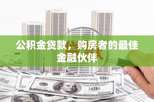 谢通门公积金贷款，购房者的最佳金融伙伴