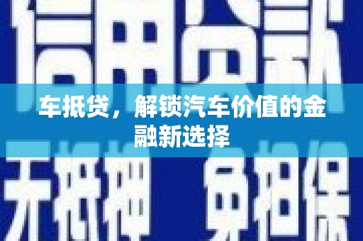 三星车抵贷，解锁汽车价值的金融新选择