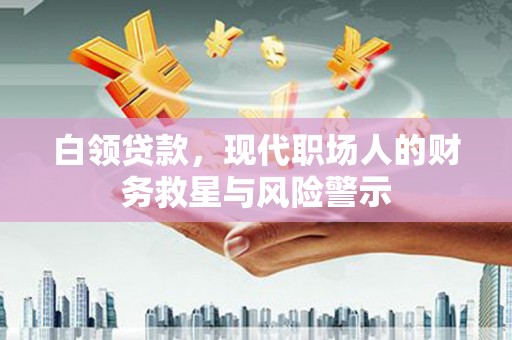 济宁白领贷款，现代职场人的财务救星与风险警示