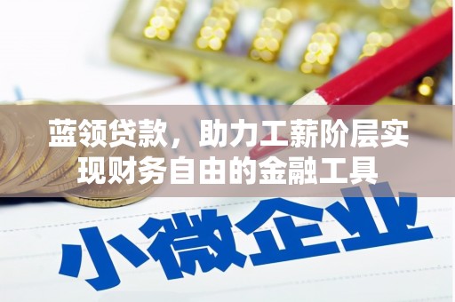 壶关蓝领贷款，助力工薪阶层实现财务自由的金融工具