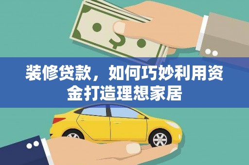 朱家尖装修贷款，如何巧妙利用资金打造理想家居