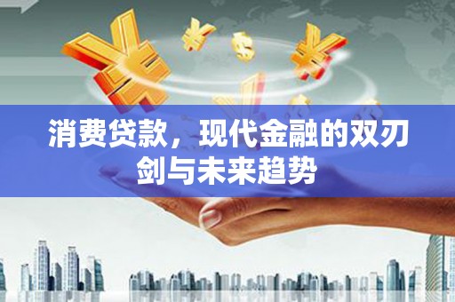 五家渠消费贷款，现代金融的双刃剑与未来趋势