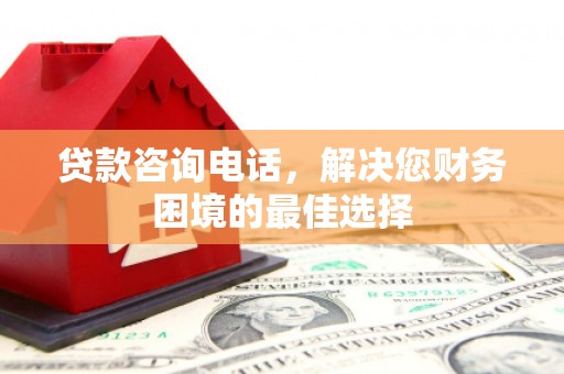 西畴贷款咨询电话，解决您财务困境的最佳选择