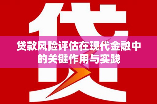 资中贷款风险评估在现代金融中的关键作用与实践