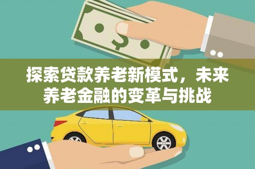 呼伦贝尔探索贷款养老新模式，未来养老金融的变革与挑战