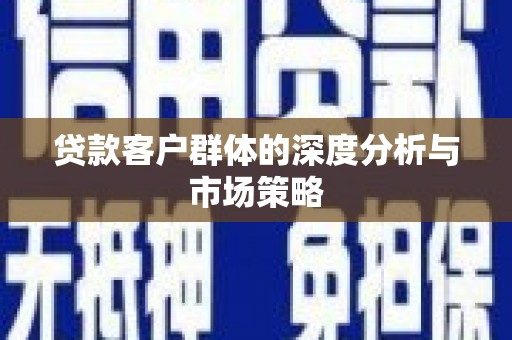 瑞昌贷款客户群体的深度分析与市场策略