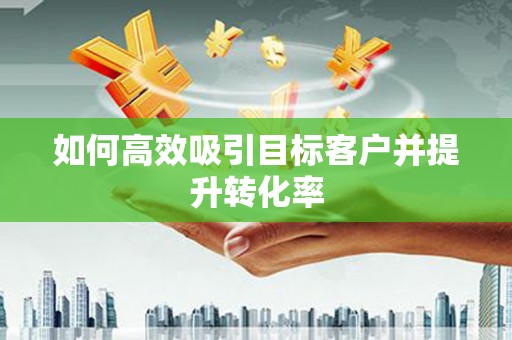 措勤如何高效吸引目标客户并提升转化率