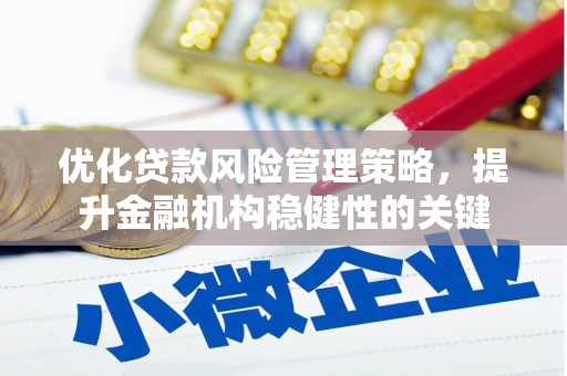 铁山优化贷款风险管理策略，提升金融机构稳健性的关键