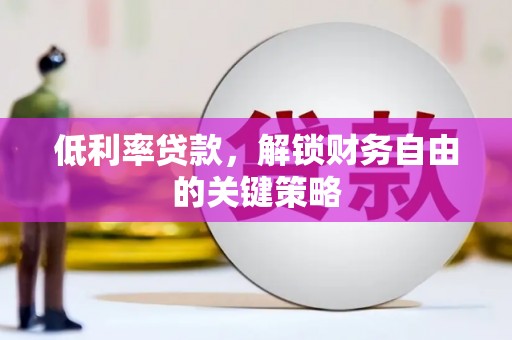 泰山低利率贷款，解锁财务自由的关键策略