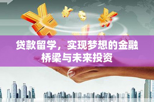 凯里贷款留学，实现梦想的金融桥梁与未来投资