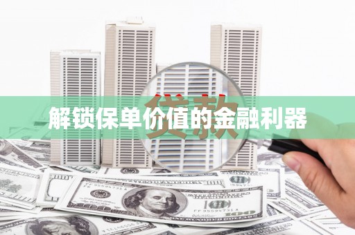 邛崃解锁保单价值的金融利器