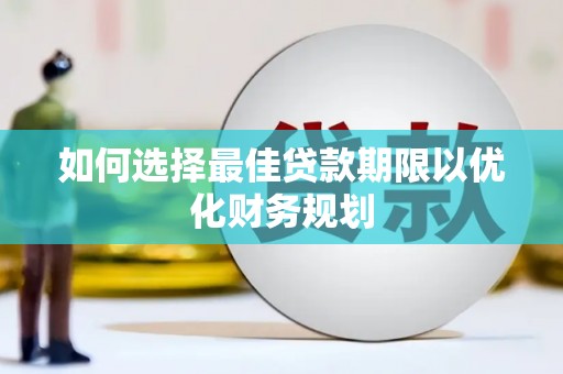 沧源如何选择最佳贷款期限以优化财务规划