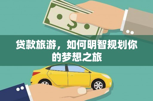 新都贷款旅游，如何明智规划你的梦想之旅