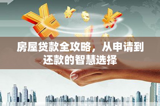 蒙城房屋贷款全攻略，从申请到还款的智慧选择