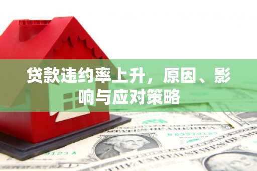盂县贷款违约率上升，原因、影响与应对策略