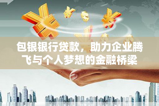 公馆包银银行贷款，助力企业腾飞与个人梦想的金融桥梁
