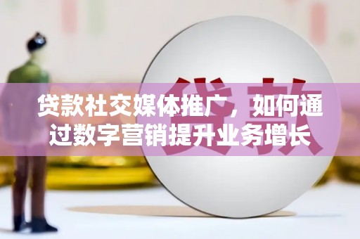 绿园贷款社交媒体推广，如何通过数字营销提升业务增长
