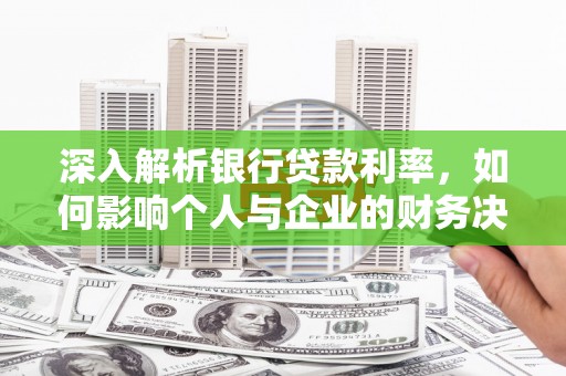 安远深入解析银行贷款利率，如何影响个人与企业的财务决策