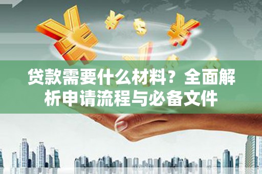 西屯贷款需要什么材料？全面解析申请流程与必备文件