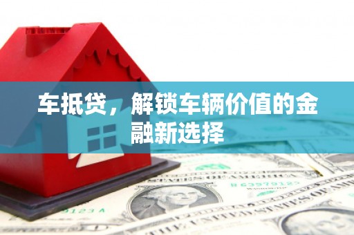 永福车抵贷，解锁车辆价值的金融新选择