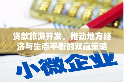 虎尾贷款旅游开发，推动地方经济与生态平衡的双赢策略